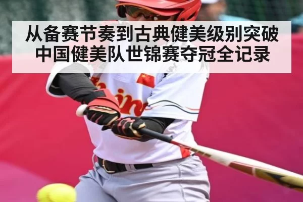 从备赛节奏到古典健美级别突破中国健美队世锦赛夺冠全记录